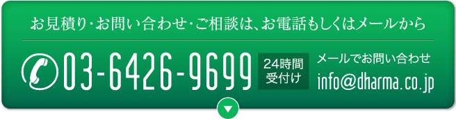 お見積り・お問い合わせ・ご相談は、お電話もしくはメールから 電話 03-6426-9699 メールでお問い合わせ info@dharma.co.jp