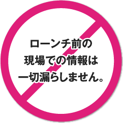 ローンチ前の現場での情報は一切漏らしません。